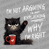 Illustration of a grumpy black cat holding a coffee mug with the text I'm Not Arguing I'm Just Explaining Why I'm Right DTF transfer ready to press.