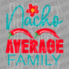 Vibrant teal and red text saying Nacho Average Family with chili peppers and a flower DTF transfer ready to press.