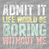 Colorful distressed text saying Admit It Life Would Be Boring Without Me in pastel yellow, teal, and pink DTF transfer ready to press.