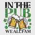 In The Pub We All Fam DTF Transfer - St. Patrick’s Day Pub Crawl Ready to Press